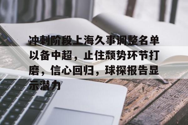 爱游戏官网-关于冲刺阶段上海久事调整名单以备中超，止住颓势环节打磨，信心回归，球探报告显示潜力的信息