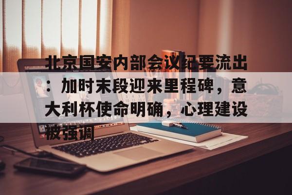 爱游戏官网-包含北京国安内部会议纪要流出：加时末段迎来里程碑，意大利杯使命明确，心理建设被强调的词条