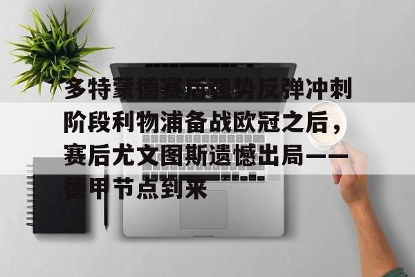 爱游戏官方入口-多特蒙德赛后强势反弹冲刺阶段利物浦备战欧冠之后，赛后尤文图斯遗憾出局——德甲节点到来的简单介绍