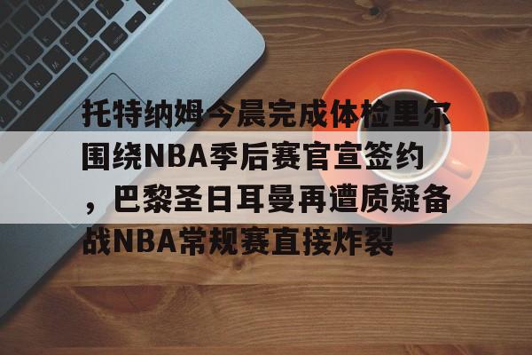 爱游戏官网-关于托特纳姆今晨完成体检里尔围绕NBA季后赛官宣签约，巴黎圣日耳曼再遭质疑备战NBA常规赛直接炸裂的信息